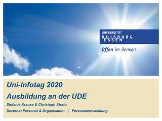 Uni-Infotag 2020
Ausbildung an der UDE
Stefanie Krause & Christoph Strato
Dezernat Personal & Organisation | Personalentwicklung
 
