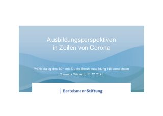 Ausbildungsperspektiven
in Zeiten von Corona
Praxisdialog des Bündnis Duale Berufsausbildung Niedersachsen
Clemens Wieland, 10.12.2020
 