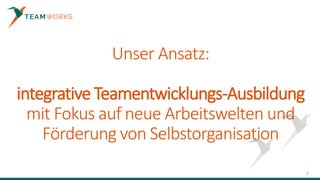 Unser Ansatz:
integrative Teamentwicklungs-Ausbildung
mit Fokus auf neue Arbeitswelten und
Förderung von Selbstorganisation
3
 