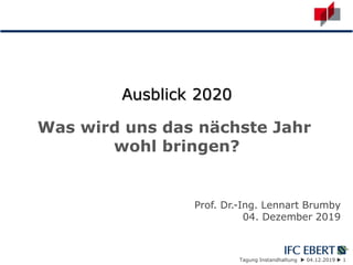 Tagung Instandhaltung  04.12.2019  1
Ausblick 2020
Was wird uns das nächste Jahr
wohl bringen?
Prof. Dr.-Ing. Lennart Brumby
04. Dezember 2019
 