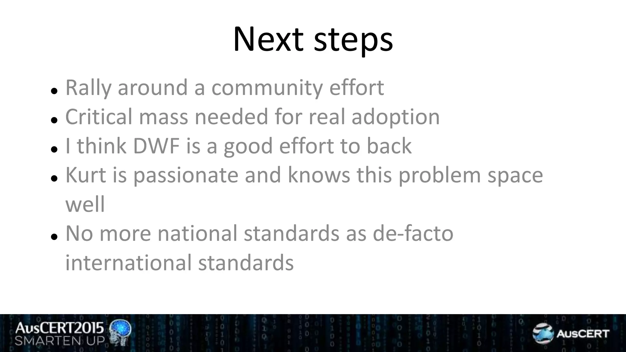 Next steps
 Rally around a community effort
 Critical mass needed for real adoption
 I think DWF is a good effort to back
 Kurt is passionate and knows this problem space
well
 No more national standards as de-facto
international standards
 