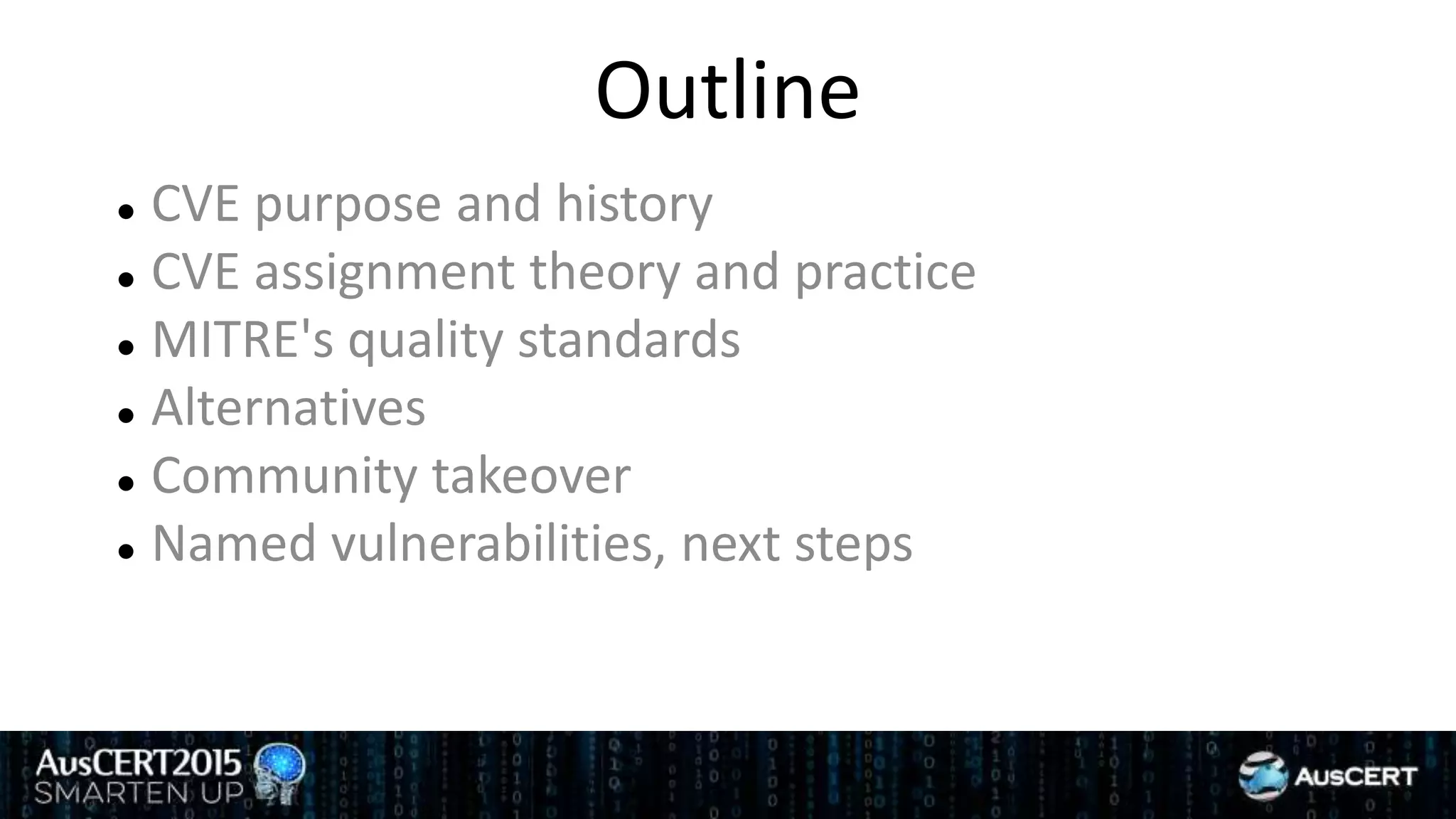 Outline
 CVE purpose and history
 CVE assignment theory and practice
 MITRE's quality standards
 Alternatives
 Community takeover
 Named vulnerabilities, next steps
 