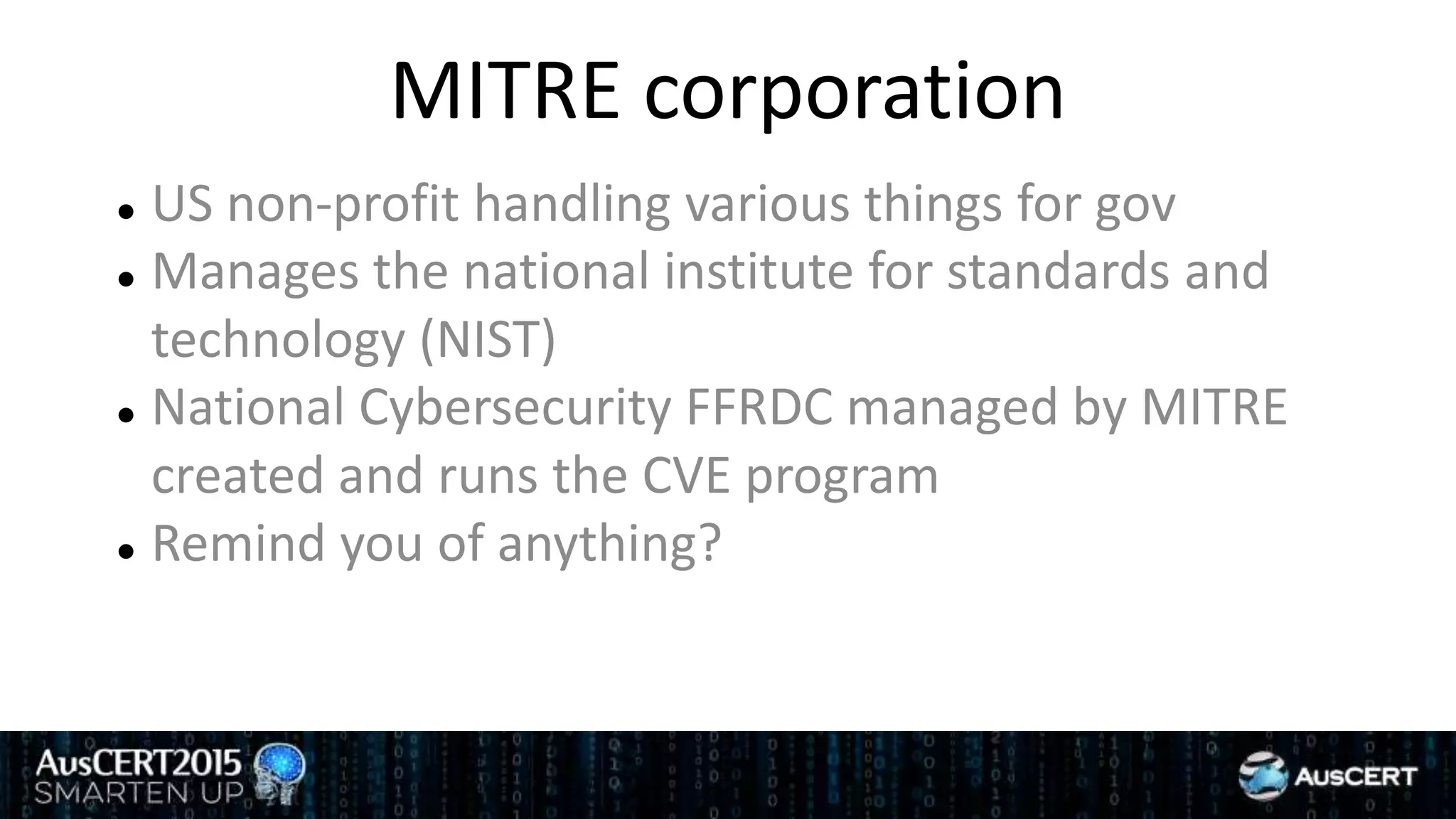 MITRE corporation
 US non-profit handling various things for gov
 Manages the national institute for standards and
technology (NIST)
 National Cybersecurity FFRDC managed by MITRE
created and runs the CVE program
 Remind you of anything?
 