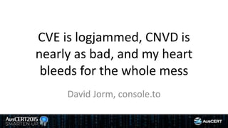 CVE is logjammed, CNVD is
nearly as bad, and my heart
bleeds for the whole mess
David Jorm, console.to
 