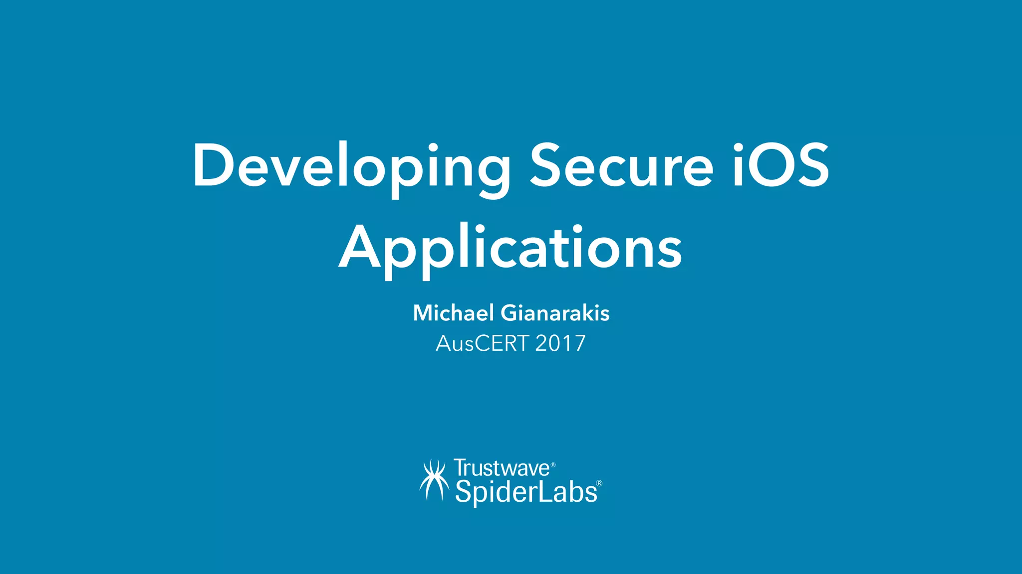 Developing Secure iOS
Applications
Michael Gianarakis
AusCERT 2017
 