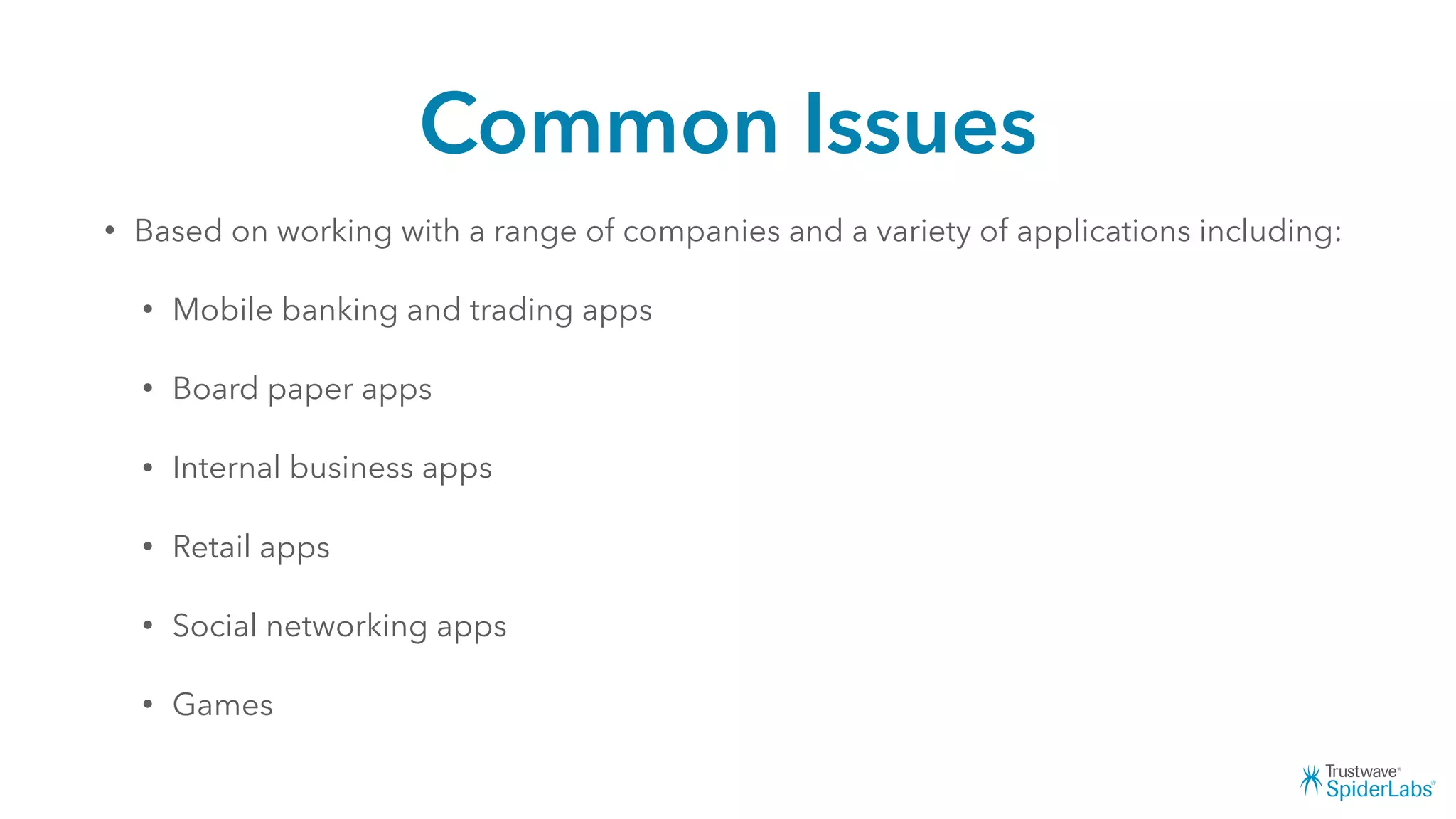 Common Issues
• Based on working with a range of companies and a variety of applications including:
• Mobile banking and trading apps
• Board paper apps
• Internal business apps
• Retail apps
• Social networking apps
• Games
 