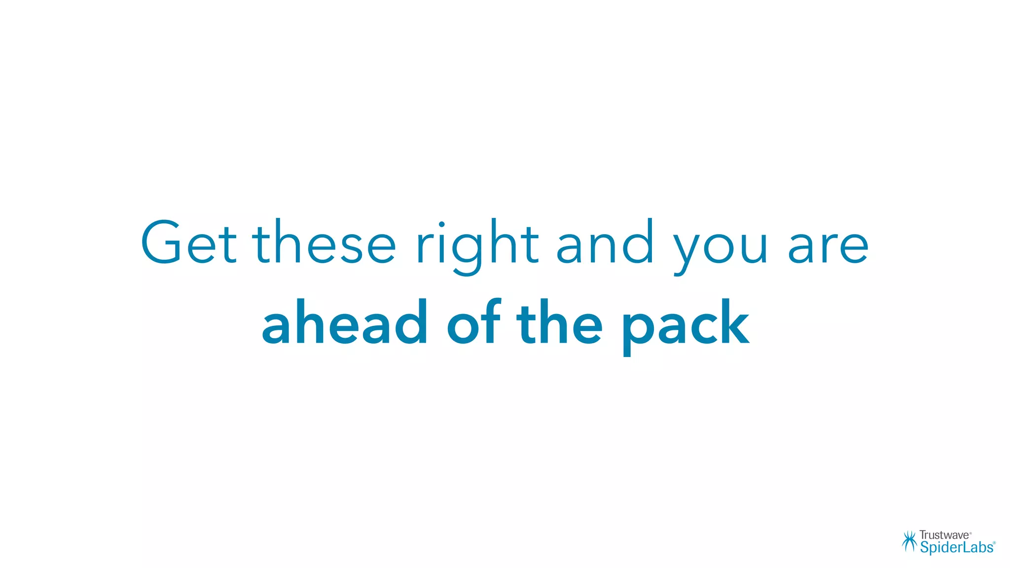 Get these right and you are
ahead of the pack
 