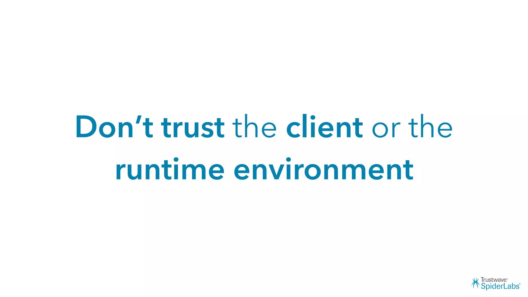 Don’t trust the client or the
runtime environment
 