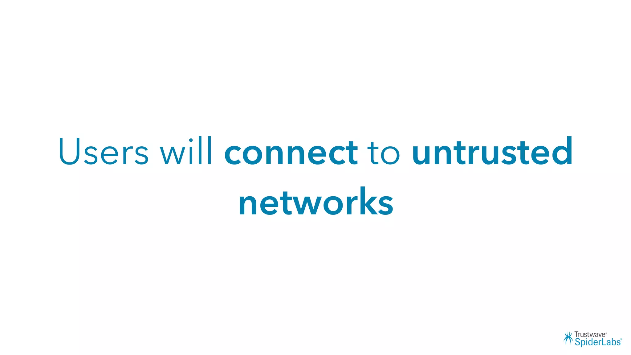 Users will connect to untrusted
networks
 