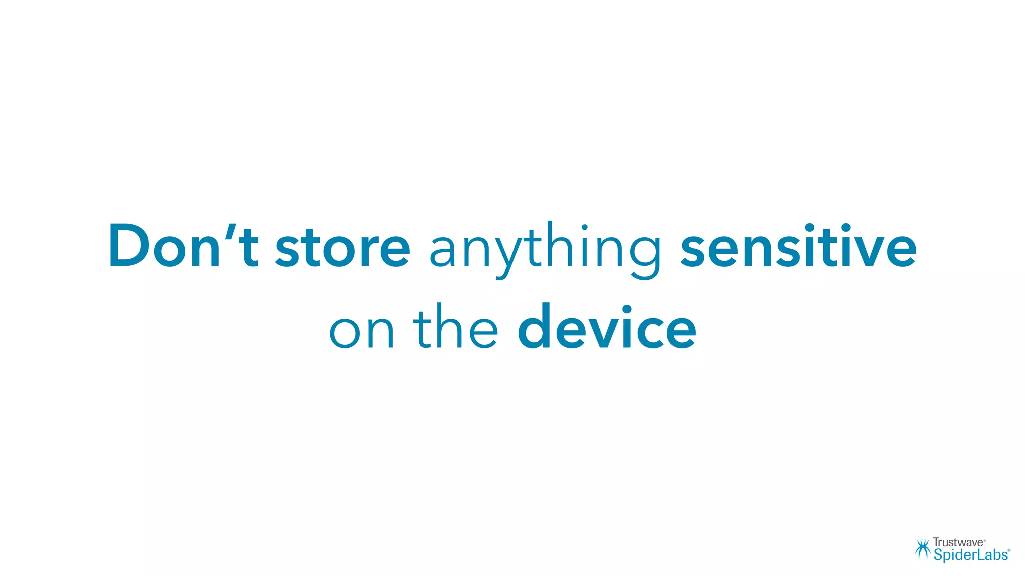 Don’t store anything sensitive
on the device
 