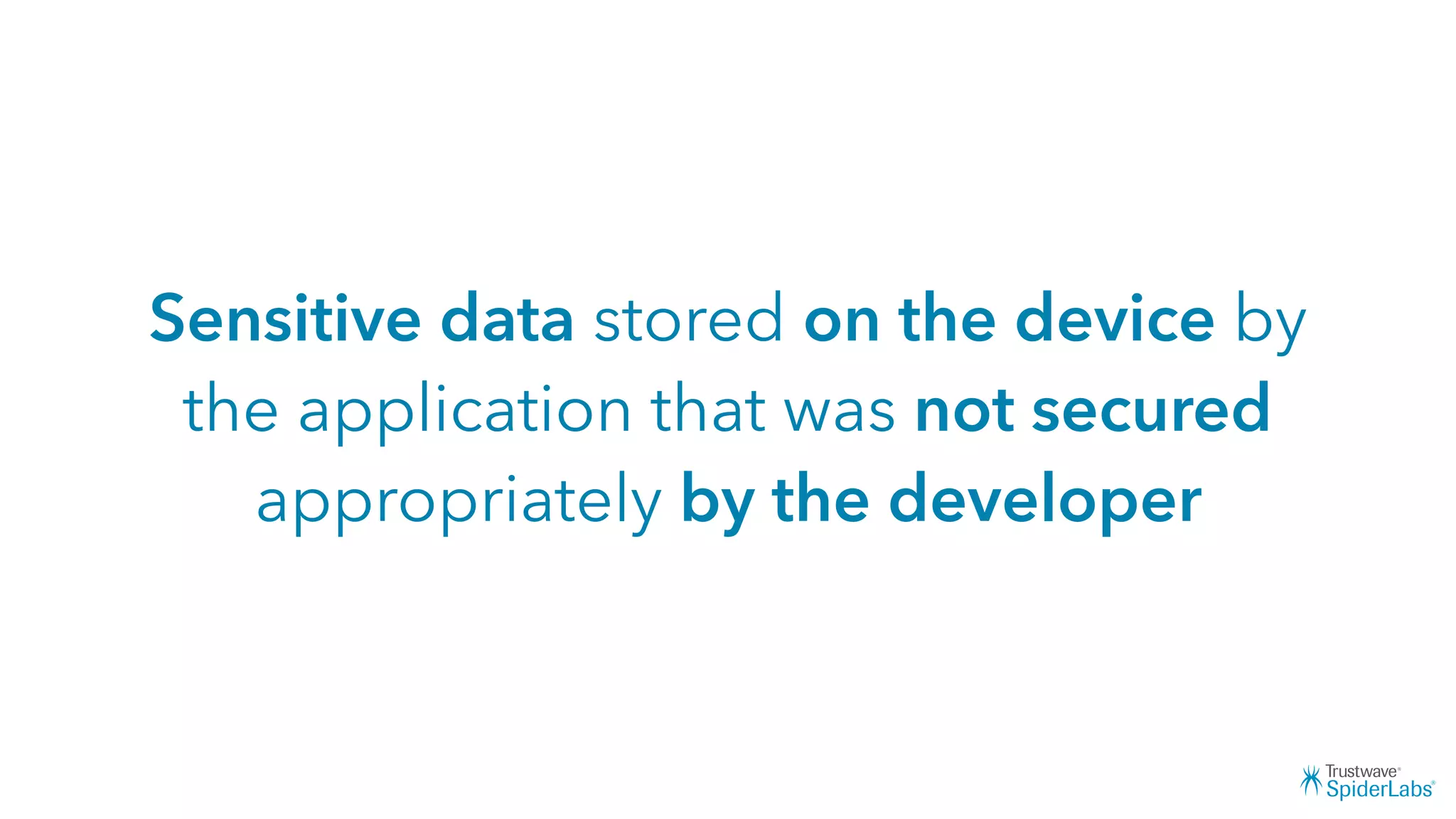Sensitive data stored on the device by
the application that was not secured
appropriately by the developer
 