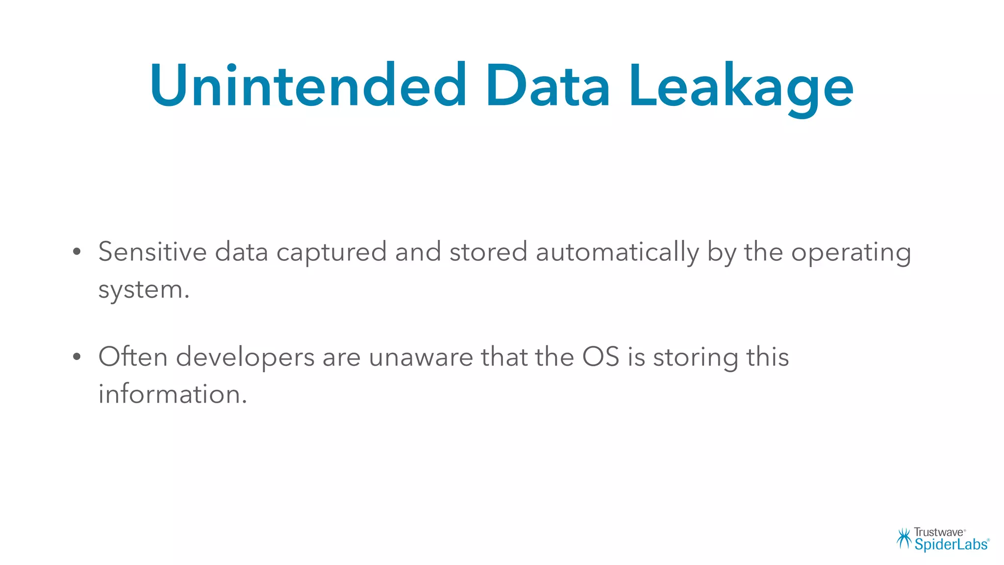 Unintended Data Leakage
• Sensitive data captured and stored automatically by the operating
system.
• Often developers are unaware that the OS is storing this
information.
 