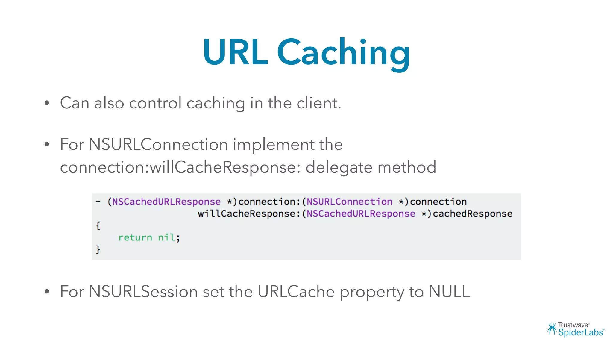 URL Caching
• Can also control caching in the client.
• For NSURLConnection implement the
connection:willCacheResponse: delegate method
• For NSURLSession set the URLCache property to NULL
 
