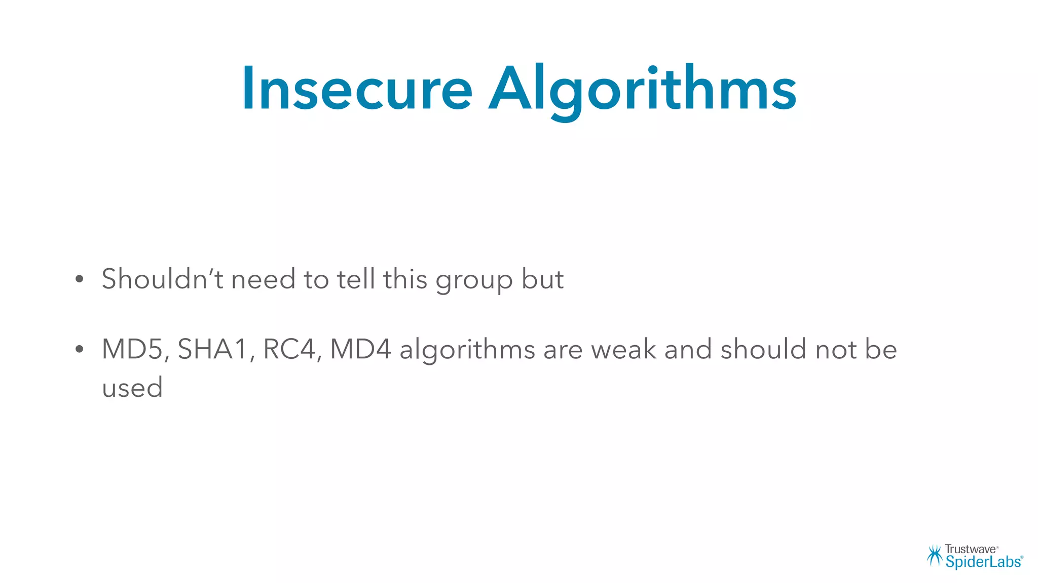 Insecure Algorithms
• Shouldn’t need to tell this group but
• MD5, SHA1, RC4, MD4 algorithms are weak and should not be
used
 