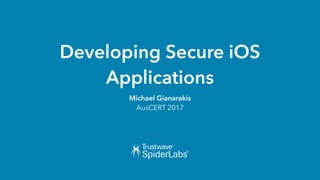 Developing Secure iOS
Applications
Michael Gianarakis
AusCERT 2017
 