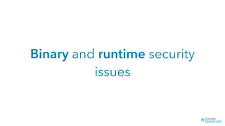 Binary and runtime security
issues
 