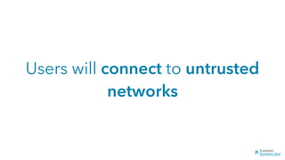 Users will connect to untrusted
networks
 