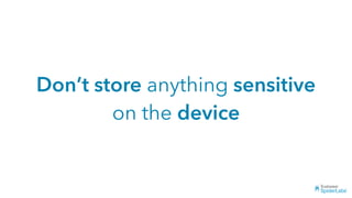 Don’t store anything sensitive
on the device
 