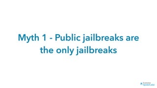 Myth 1 - Public jailbreaks are
the only jailbreaks
 