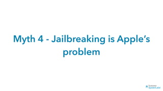 Myth 4 - Jailbreaking is Apple’s
problem
 