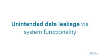 Unintended data leakage via
system functionality
 