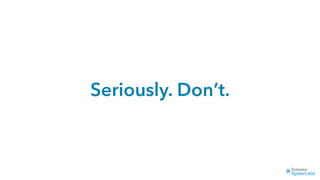 Seriously. Don’t.
 