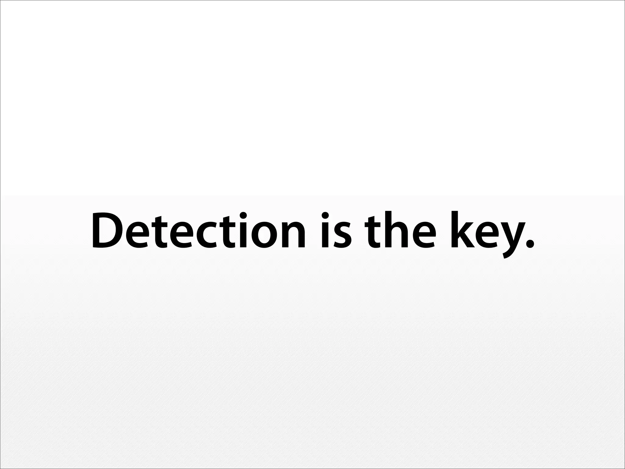 Detection is the key.
 