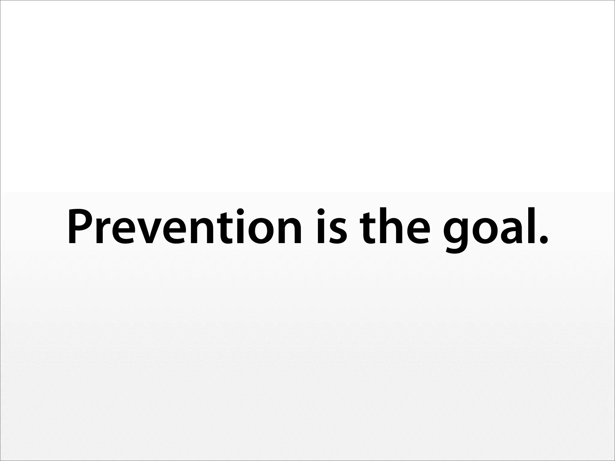 Prevention is the goal.
 