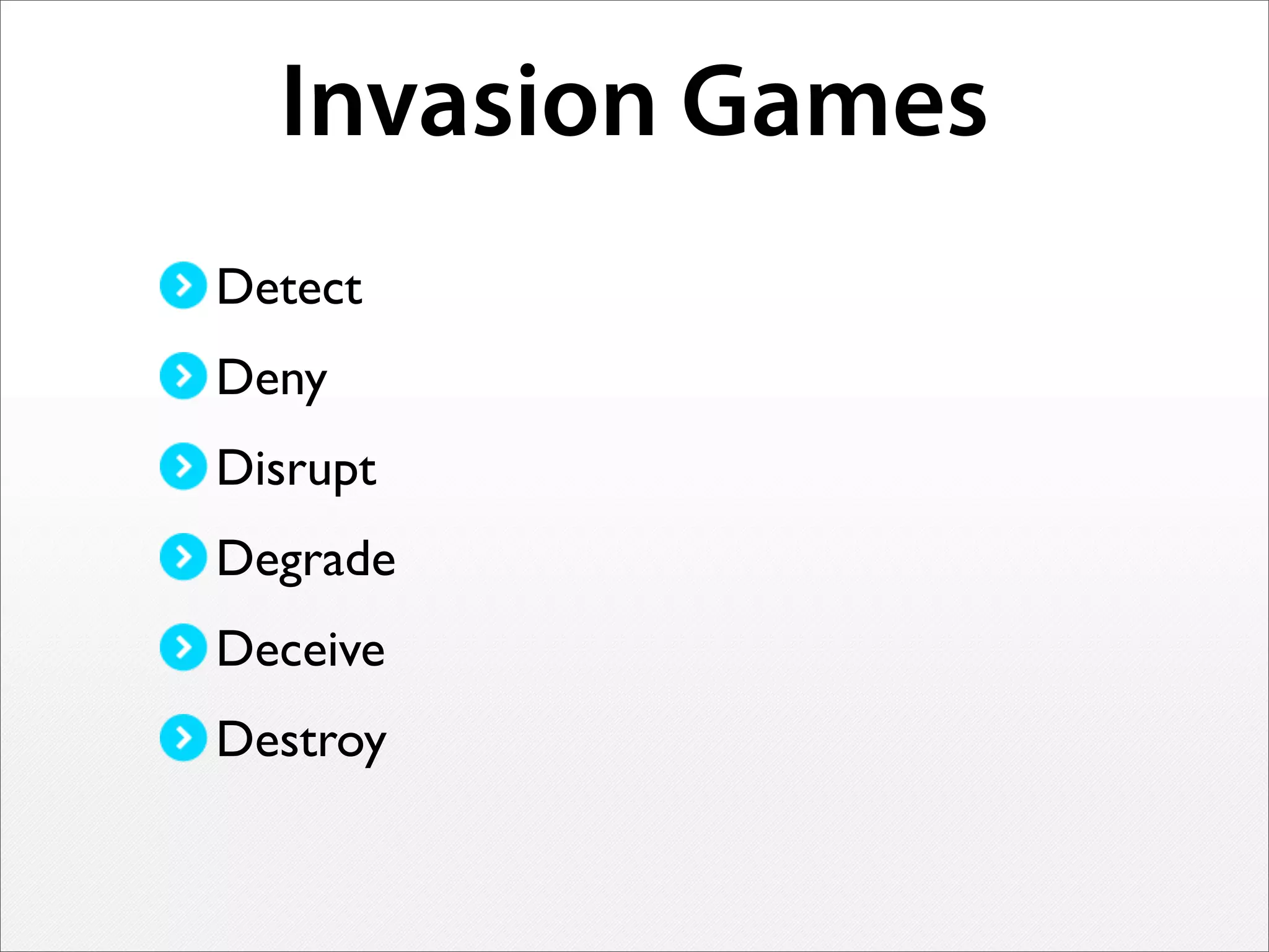 Invasion Games
Detect
Deny
Disrupt
Degrade
Deceive
Destroy
 