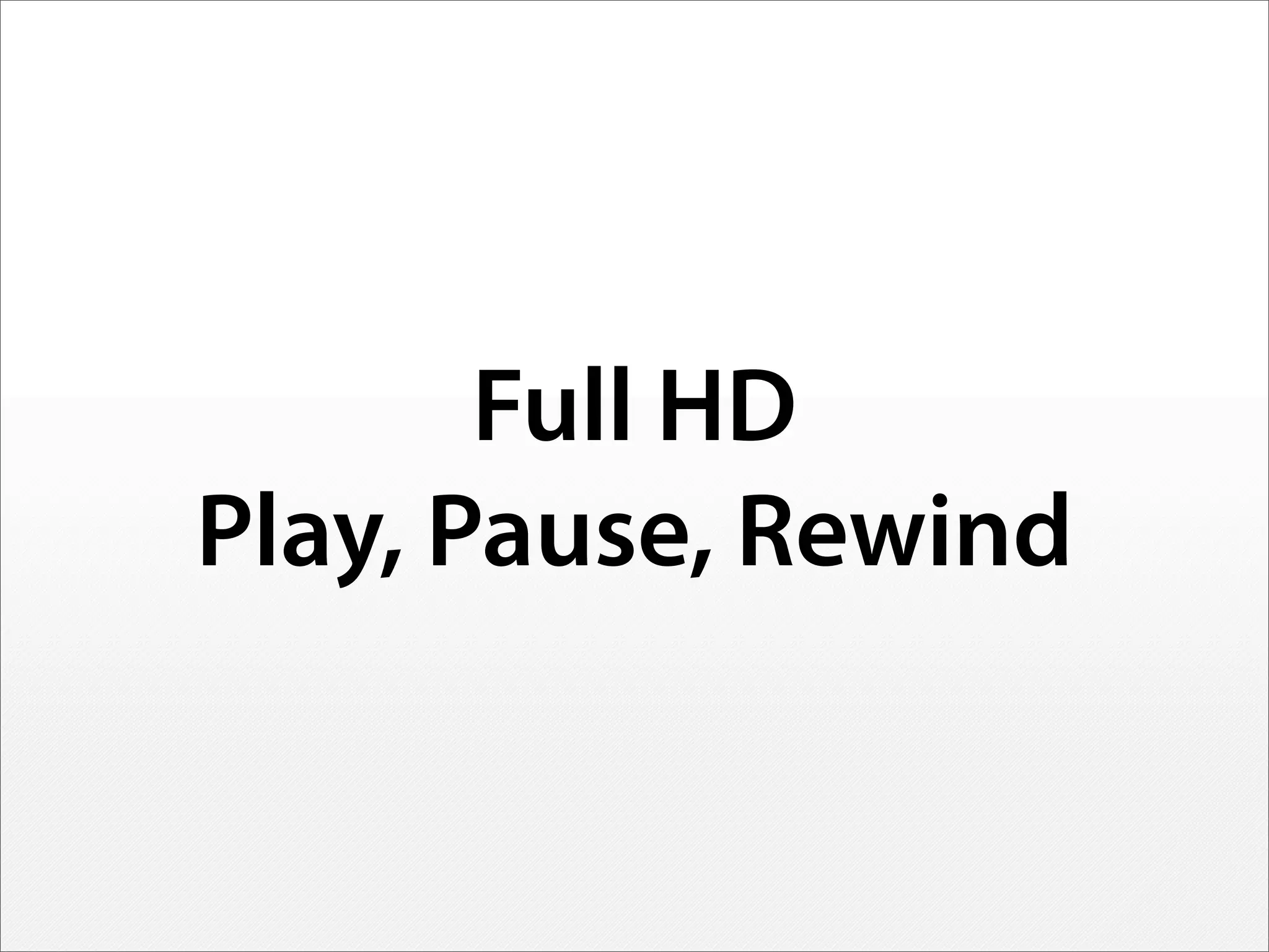 Full HD
Play, Pause, Rewind
 