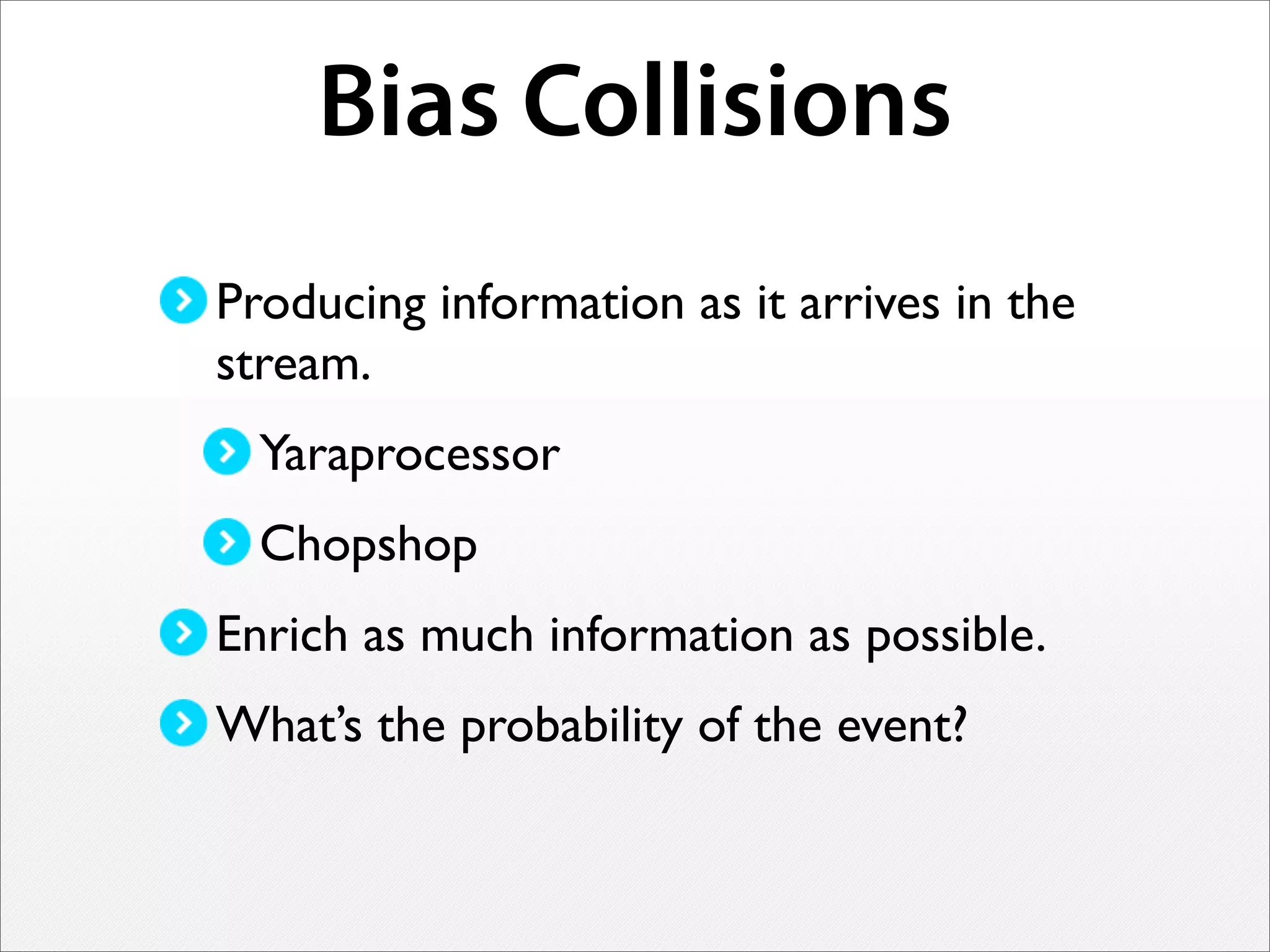 Bias Collisions
Producing information as it arrives in the
stream.
Yaraprocessor
Chopshop
Enrich as much information as possible.
What’s the probability of the event?
 