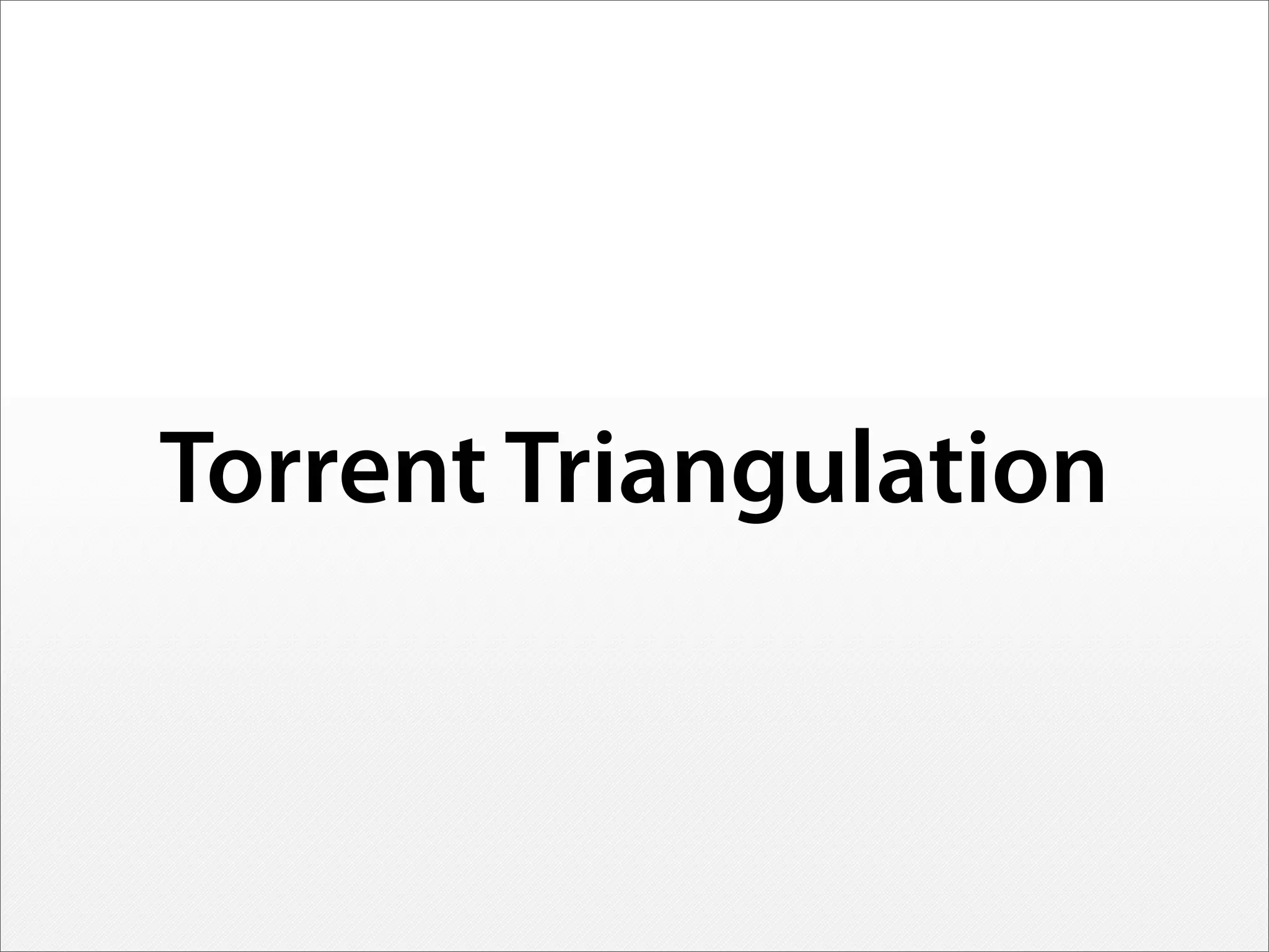 Torrent Triangulation
 