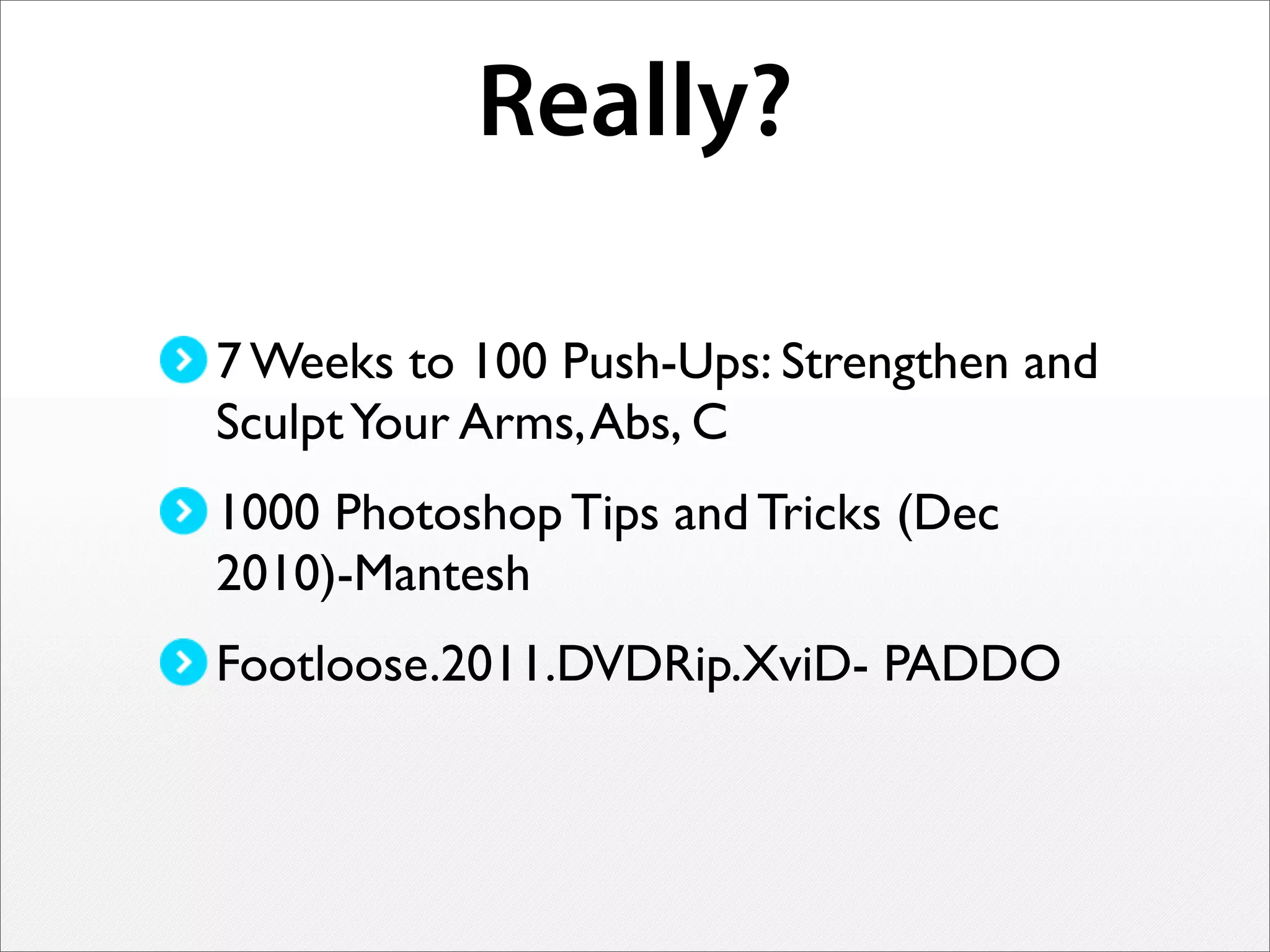 Really?
7 Weeks to 100 Push-Ups: Strengthen and
SculptYour Arms,Abs, C
1000 Photoshop Tips and Tricks (Dec
2010)-Mantesh
Footloose.2011.DVDRip.XviD- PADDO
 
