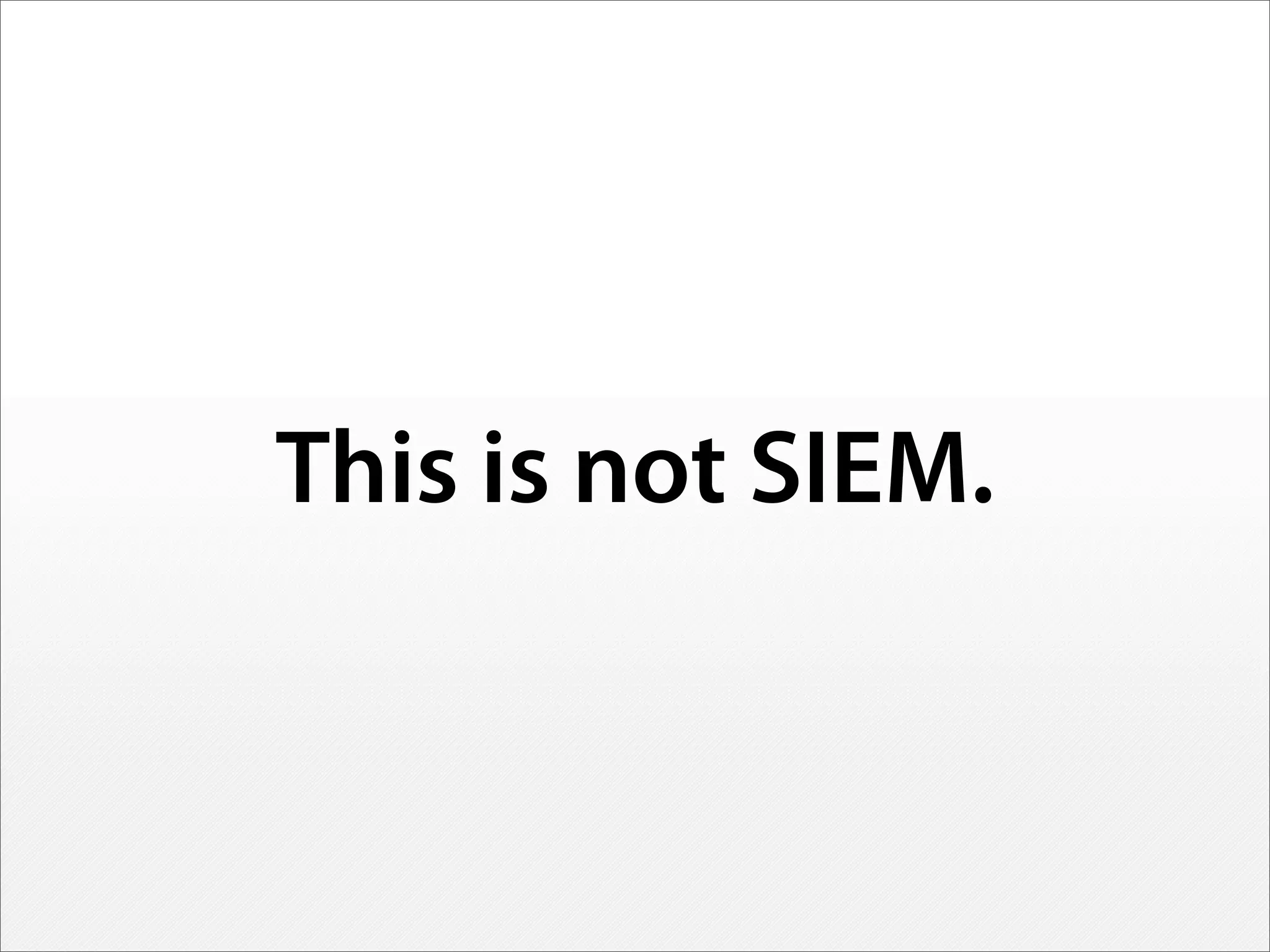 This is not SIEM.
 