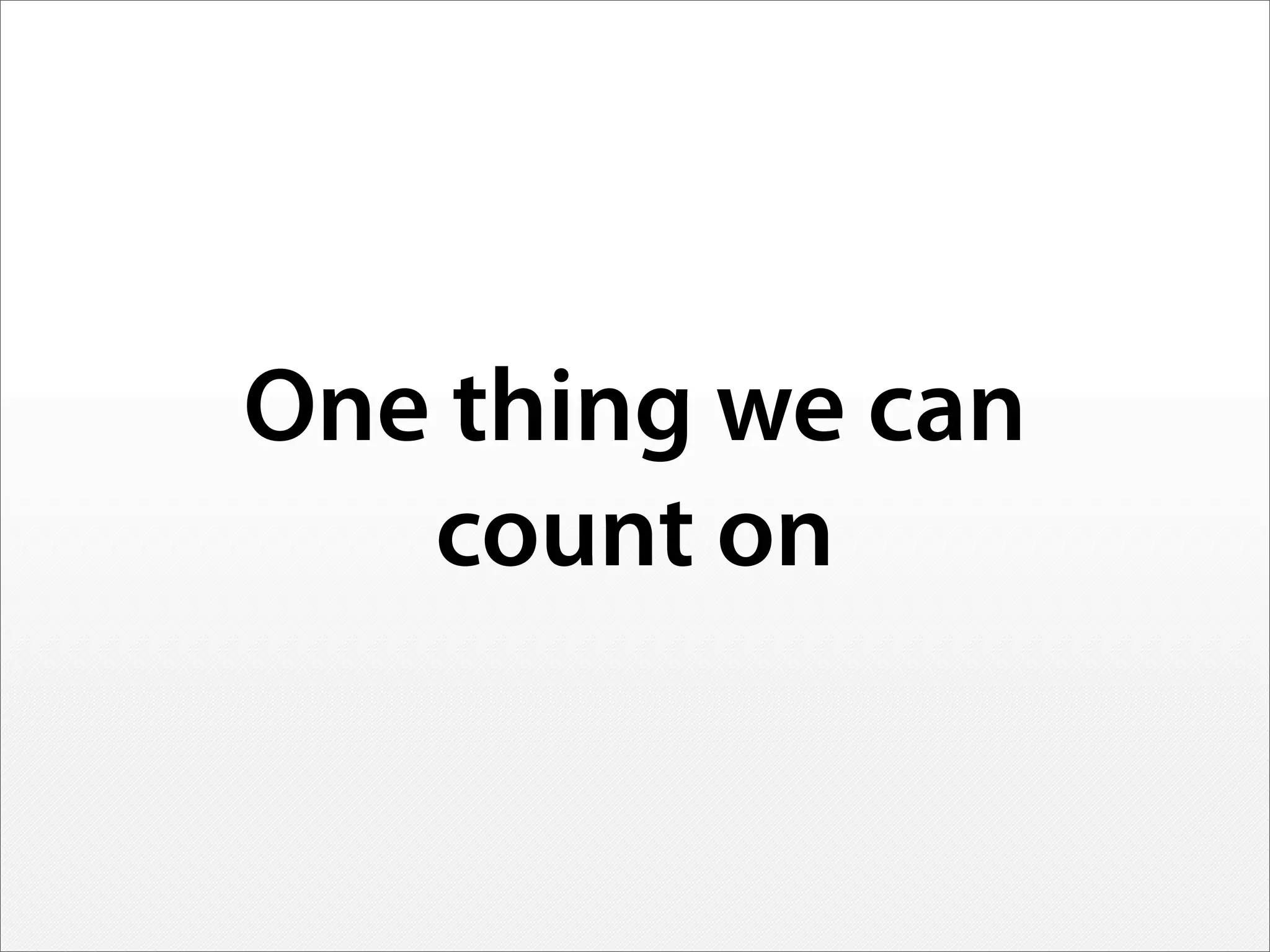 One thing we can
count on
 