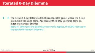..
Iterated 0-Day Dilemma
.
The Zero-day Dilemma
.
78/112
. . The Iterated 0-Day Dilemma (I0DD) is a repeated game, where ...