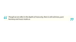 ..
“
Though we are o en in the depths of insecurity, there is still calmness, pure
harmony and music inside us. ..
”
 
