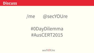 ..
Discuss
.
/me @secYOUre
#0DayDilemma
#AusCERT2015
 
