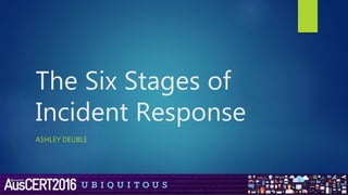 The Six Stages of
Incident Response
ASHLEY DEUBLE
 