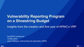 1
Vulnerability Reporting Program
on a Shoestring Budget
Insights from the creation and first year of APNIC’s VRP
AusCERT ...