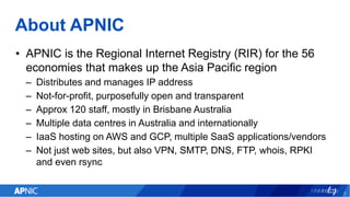 About APNIC
• APNIC is the Regional Internet Registry (RIR) for the 56
economies that makes up the Asia Pacific region
– D...