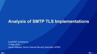 1
Analysis of SMTP TLS Implementations
AusCERT Conference
11 May 2023
Jamie Gillespie, Senior Internet Security Specialist...
