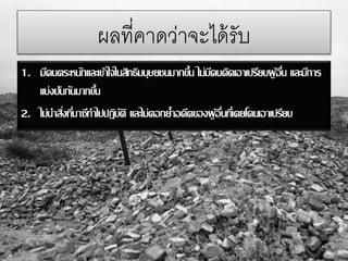 ผลที่คาดว่าจะได้รับ
1. มีคนตระหนักและเข้าใจในสิทธิมนุษยชนมากขึ้น ไม่มีคนคิดเอาเปรียบผู้อื่น และมีการ
แบ่งปันกันมากขึ้น
2. ไม่นาสิ่งที่นาซีทาไปปฏิบัติ และไม่ตอกย้าอดีตของผู้อื่นที่เคยโดนเอาเปรียบ
 