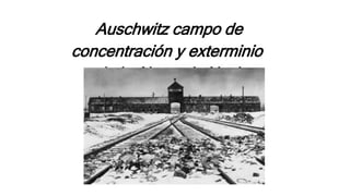 Auschwitz campo de
concentración y exterminio
de la Alemania Nazi
 