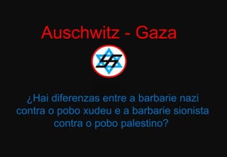 Auschwitz - Gaza ¿Hai diferenzas entre a barbarie nazi contra o pobo xudeu e a barbarie sionista contra o pobo palestino?  