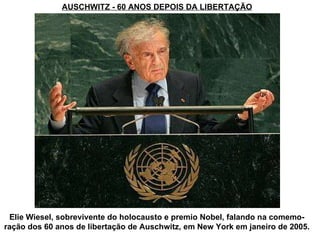AUSCHWITZ - 60 ANOS DEPOIS DA LIBERTAÇÃO Elie Wiesel, sobrevivente do holocausto e premio Nobel, falando na comemo-ração dos 60 anos de libertação de Auschwitz, em New York em janeiro de 2005. 