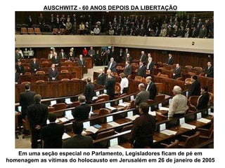 AUSCHWITZ - 60 ANOS DEPOIS DA LIBERTAÇÃO Em uma seção especial no Parlamento, Legisladores ficam de pé em homenagem as vítimas do holocausto em Jerusalém em 26 de janeiro de 2005 