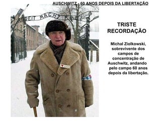 AUSCHWITZ - 60 ANOS DEPOIS DA LIBERTAÇÃO TRISTE RECORDAÇÃO Michal Ziolkowski, sobrevivente dos campos de concentração de Auschwitz, andando  pelo campo 60 anos depois da libertação. 