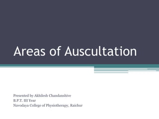 Areas of Auscultation
Presented by Akhilesh Chandanshive
B.P.T. III Year
Navodaya College of Physiotherapy, Raichur
 