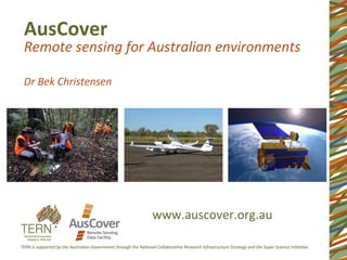 AusCover	
  
Remote	
  sensing	
  for	
  Australian	
  environments	
  
	
  
Dr	
  Bek	
  Christensen	
  
www.auscover.org.au	
  
 